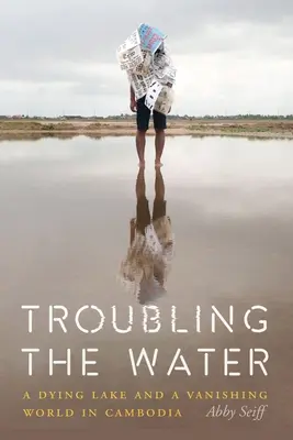 Zavaros a víz: Egy haldokló tó és egy eltűnő világ Kambodzsában - Troubling the Water: A Dying Lake and a Vanishing World in Cambodia