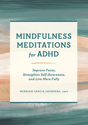 Mindfulness meditációk ADHD esetén: Javítsa a fókuszt, erősítse az önismeretet, és éljen teljesebb életet - Mindfulness Meditations for ADHD: Improve Focus, Strengthen Self-Awareness, and Live More Fully