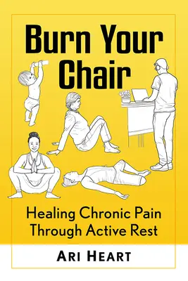 Égesd el a székedet: A krónikus fájdalom gyógyítása aktív pihenéssel - Burn Your Chair: Healing Chronic Pain Through Active Rest