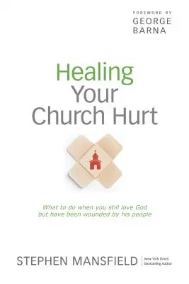 Egyházi sérüléseid gyógyítása: Mit tegyél, ha még mindig szereted Istent, de megsebesültél az Ő népe által - Healing Your Church Hurt: What to Do When You Still Love God But Have Been Wounded by His People