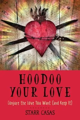 Hoodoo Your Love: A szerelem megidézése: Varázsolja meg a kívánt szerelmet (és tartsa meg) - Hoodoo Your Love: Conjure the Love You Want (and Keep It)