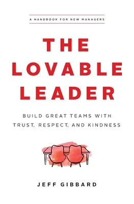 A szerethető vezető: Nagyszerű csapatok építése bizalommal, tisztelettel és kedvességgel - The Lovable Leader: Build Great Teams with Trust, Respect, and Kindness