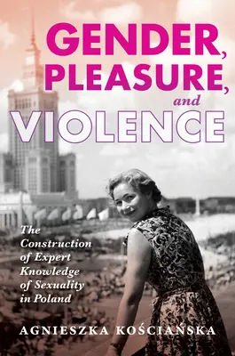 Nemek, gyönyör és erőszak: A szexualitással kapcsolatos szakértői tudás konstrukciója Lengyelországban - Gender, Pleasure, and Violence: The Construction of Expert Knowledge of Sexuality in Poland