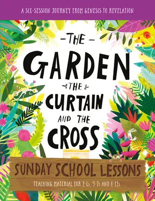 A kert, a függöny és a kereszt Vasárnapi iskolai leckék: Hat tanszakos tananyag a Teremtéstől a Jelenések könyvéig - The Garden, the Curtain and the Cross Sunday School Lessons: A Six-Session Curriculum from Genesis to Revelation