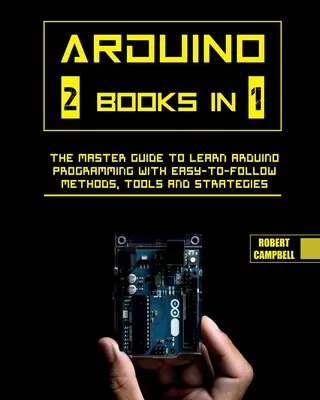 Arduino: Mesteri útmutató az Arduino programozás megtanulásához könnyen követhető módszerekkel, eszközökkel és stratégiákkal. - Arduino: The Master Guide to Learn Arduino Programming with Easy-To-Follow Methods, Tools And Strategies