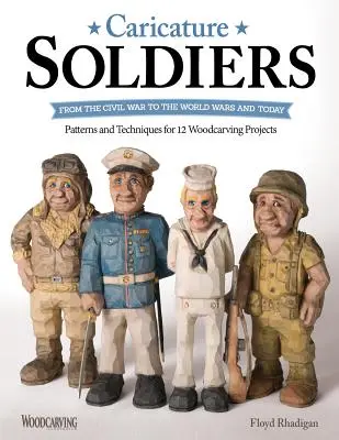 Karikatúra katonák: A polgárháborútól a világháborúkig és napjainkig: Minták és technikák 12 fafaragási projekthez - Caricature Soldiers: From the Civil War to the World Wars and Today: Patterns and Techniques for 12 Woodcarving Projects