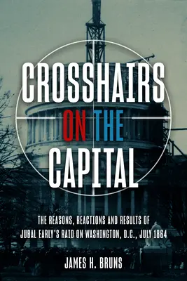 Célkeresztben a főváros: Jubal Early rajtaütése Washingtonon, 1864 júliusában - okok, reakciók és eredmények - Crosshairs on the Capital: Jubal Early's Raid on Washington, D.C., July 1864 - Reasons, Reactions, and Results