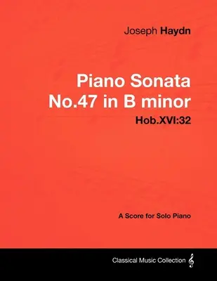 Joseph Haydn - 47. h-moll zongoraszonáta - Hob.XVI: 32 - Kotta szólózongorára - Joseph Haydn - Piano Sonata No.47 in B minor - Hob.XVI: 32 - A Score for Solo Piano