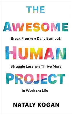 A félelmetes emberi projekt: Szabadulj meg a mindennapi kiégéstől, küzdj kevesebbet, és boldogulj jobban a munkában és az életben - The Awesome Human Project: Break Free from Daily Burnout, Struggle Less, and Thrive More in Work and Life