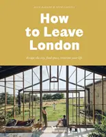 Hogyan hagyd el Londont - Menekülj a városból, találj teret, találd újra az életed. - How To Leave London - Escape the city, find space, reinvent your life.