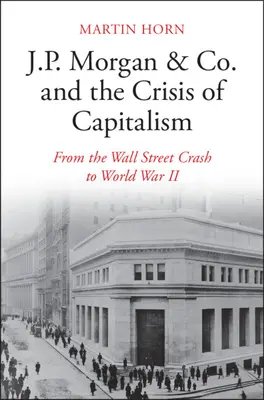 A J.P. Morgan & Co. és a kapitalizmus válsága: A Wall Street-i összeomlástól a második világháborúig - J.P. Morgan & Co. and the Crisis of Capitalism: From the Wall Street Crash to World War II