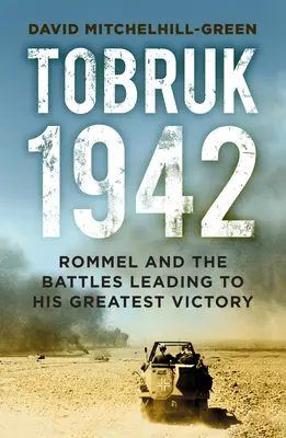 Tobruk 1942: Rommel és a legnagyobb győzelméhez vezető csaták - Tobruk 1942: Rommel and the Battles Leading to His Greatest Victory