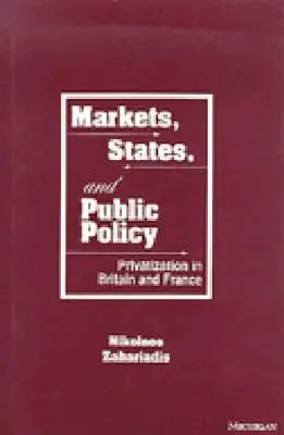Piacok, államok és közpolitika: Privatizáció Nagy-Britanniában és Franciaországban - Markets, States, and Public Policy: Privatization in Britain and France