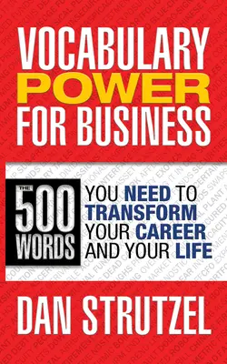 Vocabulary Power for Business: 500 szó, amire szüksége van ahhoz, hogy átalakítsa a karrierjét és az életét: 500 szó, amire szüksége van ahhoz, hogy átalakítsa a karrierjét és az életét - Vocabulary Power for Business: 500 Words You Need to Transform Your Career and Your Life: 500 Words You Need to Transform Your Career and Your Life