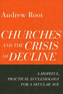 Az egyházak és a hanyatlás válsága: Reményteli, gyakorlatias egyházi teológia egy szekuláris korban - Churches and the Crisis of Decline: A Hopeful, Practical Ecclesiology for a Secular Age