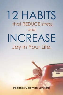 12 szokás, amely csökkenti a stresszt és növeli az örömöt az életedben - 12 Habits That Reduce Stress and Increase Joy in Your Life
