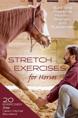 Nyújtógyakorlatok lovaknak: Mobilitás, erő és hajlékonyság kialakítása és megőrzése - Stretch Exercises for Horses: Build and Preserve Mobility, Strength and Suppleness