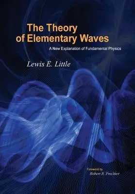 Az elemi hullámok elmélete: Az alapvető fizika új magyarázata - The Theory of Elementary Waves: A New Explanation of Fundamental Physics