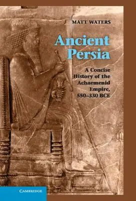 Az ókori Perzsia: Az Achaemenida Birodalom tömör története, Kr. e. 550-330 - Ancient Persia: A Concise History of the Achaemenid Empire, 550-330 Bce