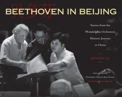 Beethoven Pekingben: Történetek a Philadelphiai Zenekar történelmi kínai útjáról - Beethoven in Beijing: Stories from the Philadelphia Orchestra's Historic Journey to China