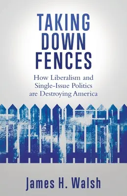 Taking Down Fences: Hogyan pusztítja el Amerikát a liberalizmus és az egyszemélyes politika? - Taking Down Fences: How Liberalism and Singe-Issue Politics are Destroying America