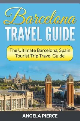 Barcelona útikalauz: A végső Barcelona, Spanyolország turisztikai útikalauz - Barcelona Travel Guide: The Ultimate Barcelona, Spain Tourist Trip Travel Guide