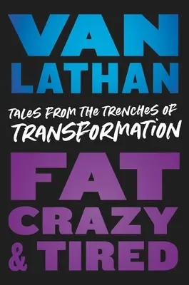 Kövér, őrült és fáradt: Történetek az átalakulás lövészárkaiból - Fat, Crazy, and Tired: Tales from the Trenches of Transformation