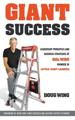 Óriási siker: Vezetői és üzleti stratégiák Hal Wing alapítójától, a Kis Óriás létrák alapítójától - Giant Success: Leadership And Business Strategies Of Hal Wing Founder Of Little Giant Ladders