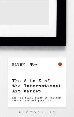 A-Z a nemzetközi művészeti piacról: A szokások, egyezmények és gyakorlat alapvető útmutatója - The A-Z of the International Art Market: The Essential Guide to Customs, Conventions and Practice