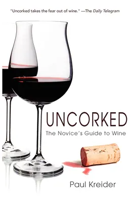 Unorked: The Novice's Guide to Wine - Uncorked: The Novice's Guide to Wine