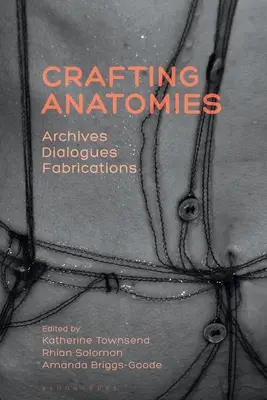 Kézműves anatómiák: Archívumok, párbeszédek, koholmányok - Crafting Anatomies: Archives, Dialogues, Fabrications
