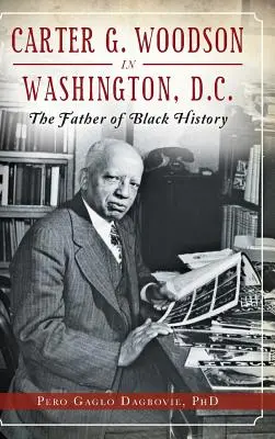 Carter G. Woodson Washingtonban: a fekete történelem atyja - Carter G. Woodson in Washington, D.C.: The Father of Black History