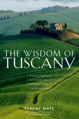 A toszkán bölcsesség: Egyszerűség, biztonság és a jó élet - A toszkán életmód magáévá tétele - The Wisdom of Tuscany: Simplicity, Security & the Good Life - Making the Tuscan Lifestyle Your Own