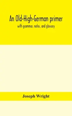 Egy ó-német alapkönyv; nyelvtannal, jegyzetekkel és szószedettel - An Old-High-German primer; with grammar, notes, and glossary