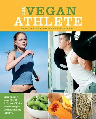 A vegán sportoló: Az egészség és a fittség maximalizálása az együttérző életmód fenntartása mellett - The Vegan Athlete: Maximizing Your Health & Fitness While Maintaining a Compassionate Lifestyle