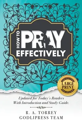 R. A. Torrey Hogyan imádkozzunk hatékonyan: Updated for Today's Readers With Introduction and Study Guide. - R. A. Torrey How to Pray Effectively: Updated for Today's Readers With Introduction and Study Guide.