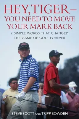 Hé, Tiger - hátrébb kell tenned a jeledet: 9 egyszerű szó, amely örökre megváltoztatta a golfjátékot - Hey, Tiger--You Need to Move Your Mark Back: 9 Simple Words That Changed the Game of Golf Forever