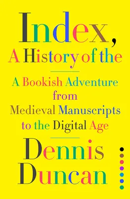 Index, A History of the: Könyves kaland a középkori kéziratoktól a digitális korig - Index, A History of the: A Bookish Adventure from Medieval Manuscripts to the Digital Age