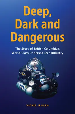 Deep, Dark and Dangerous: Brit Columbia világszínvonalú tenger alatti technológiai iparának története - Deep, Dark and Dangerous: The Story of British Columbia's World-Class Undersea Tech Industry