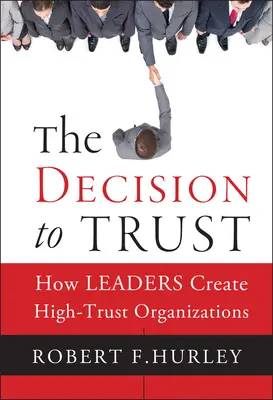 A bizalomról szóló döntés: Hogyan hozzák létre a vezetők a nagy bizalmat élvező szervezeteket? - The Decision to Trust: How Leaders Create High-Trust Organizations