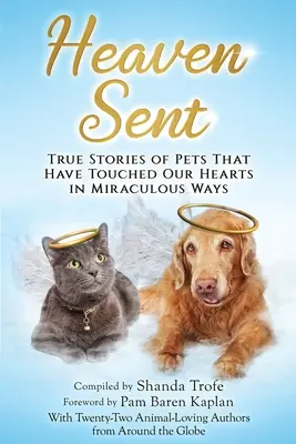 Heaven Sent: Igaz történetek háziállatokról, amelyek csodálatos módon megérintették a szívünket - Heaven Sent: True Stories of Pets That Have Touched Our Hearts in Miraculous Ways