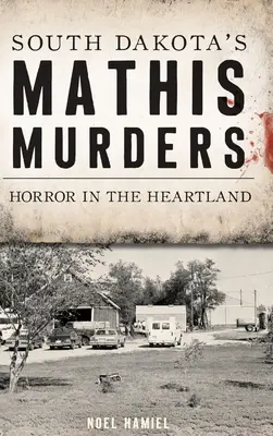 A dél-dakotai Mathis-gyilkosságok: Horror a Szívföldön - South Dakota's Mathis Murders: Horror in the Heartland