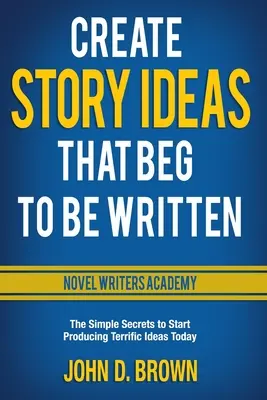 Create Story Ideas That Beg to Be Written: Az egyszerű titkok, amelyekkel már ma elkezdhetsz fantasztikus ötleteket gyártani. - Create Story Ideas That Beg to Be Written: The Simple Secrets to Start Producing Terrific Ideas Today