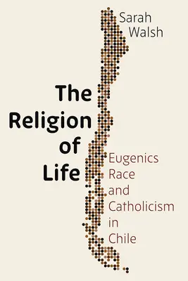 Az élet vallása: Eugenika, faj és katolicizmus Chilében - The Religion of Life: Eugenics, Race, and Catholicism in Chile