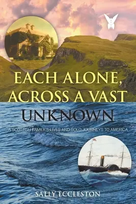 Mindenki egyedül, egy hatalmas ismeretlenségen át: Egy skót család élete és egyéni utazása Amerikába - Each Alone, Across a Vast Unknown: A Scottish Family's Lives and Solo Journeys to America