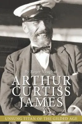 Arthur Curtiss James: Az aranykor meg nem énekelt titánja - Arthur Curtiss James: Unsung Titan of the Gilded Age