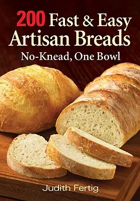 200 gyors és egyszerű kézműves kenyér: Gyúrás nélkül, egy tálban - 200 Fast and Easy Artisan Breads: No-Knead, One Bowl