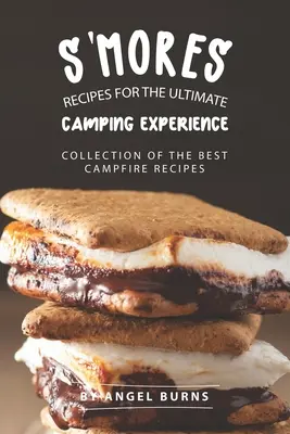 S'mores receptek a végső kempingélményhez: A legjobb tábortűzreceptek gyűjteménye - S'mores Recipes for The Ultimate Camping Experience: Collection of The Best Campfire Recipes