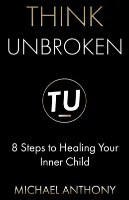 Think Unbroken: 8 lépés a belső gyermeked gyógyításához - Think Unbroken: 8 Steps to Healing Your Inner Child