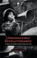 Kezelhetetlen forradalmárok: Women & Irish Nationalism 1880-1980 - Unmanageable Revolutionaries: Women & Irish Nationalism 1880-1980